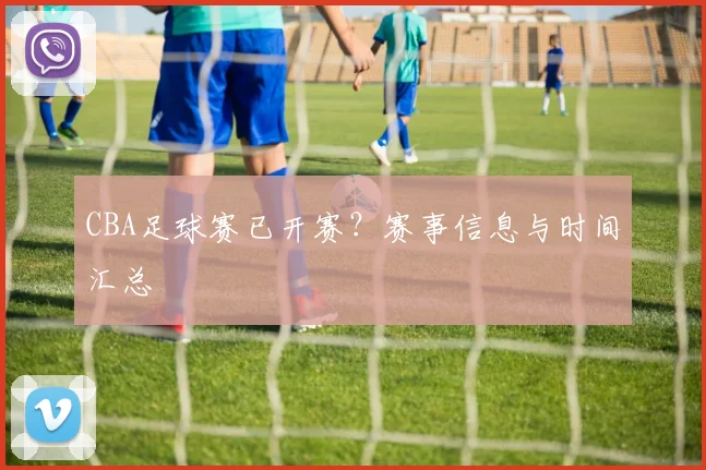 CBA足球赛已开赛？赛事信息与时间汇总