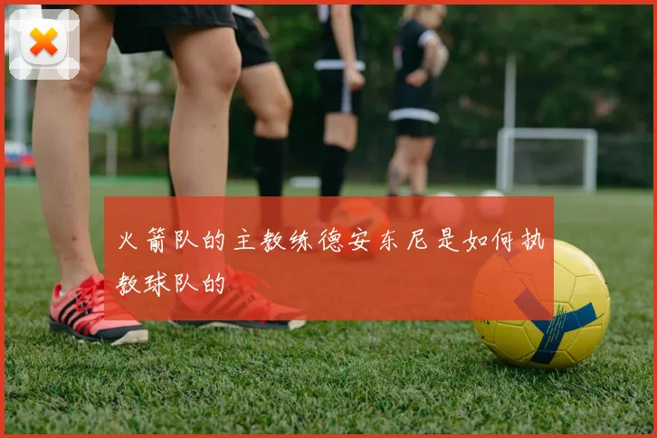 火箭队的主教练德安东尼是如何执教球队的