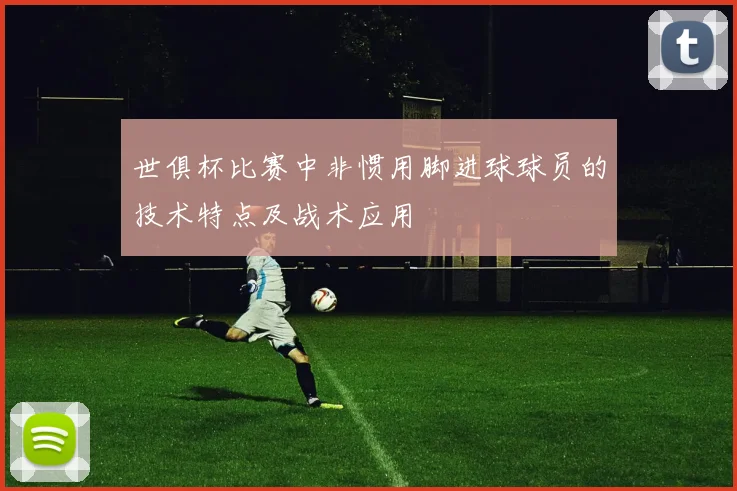 世俱杯比赛中非惯用脚进球球员的技术特点及战术应用