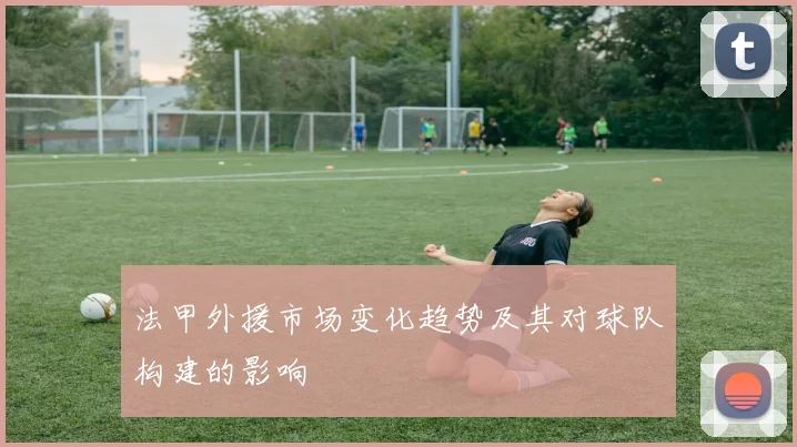 法甲外援市场变化趋势及其对球队构建的影响
