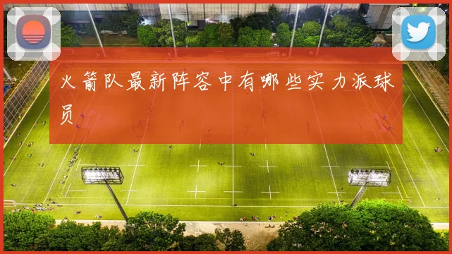 火箭队最新阵容中有哪些实力派球员