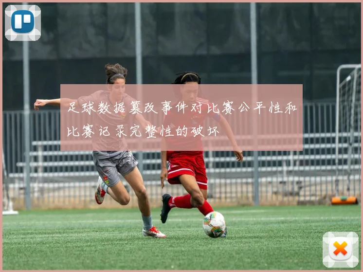 足球数据篡改事件对比赛公平性和比赛记录完整性的破坏