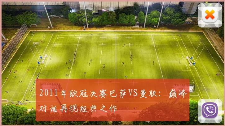 2011年欧冠决赛巴萨VS曼联：巅峰对话再现经典之作