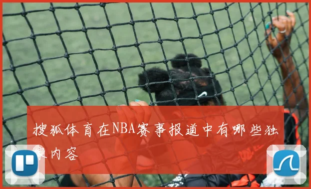 搜狐体育在NBA赛事报道中有哪些独家内容