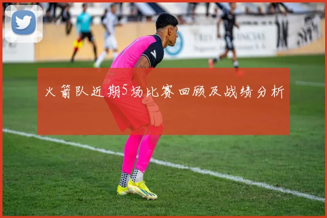 火箭队近期5场比赛回顾及战绩分析