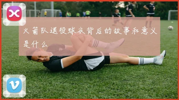 火箭队退役球衣背后的故事和意义是什么