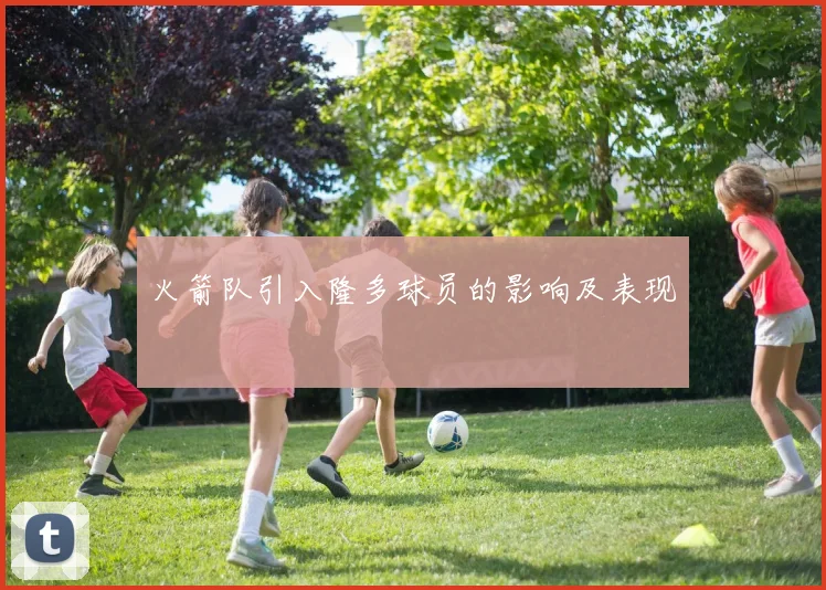 火箭队引入隆多球员的影响及表现