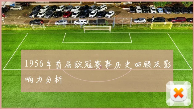 1956年首届欧冠赛事历史回顾及影响力分析